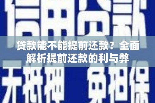 云溪贷款能不能提前还款？全面解析提前还款的利与弊