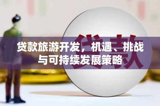 云溪贷款旅游开发，机遇、挑战与可持续发展策略