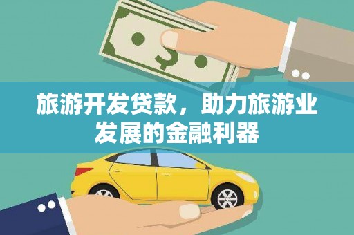 云溪旅游开发贷款，助力旅游业发展的金融利器