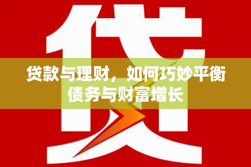云溪贷款与理财，如何巧妙平衡债务与财富增长