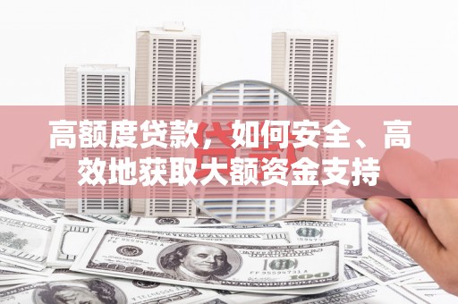 云溪高额度贷款，如何安全、高效地获取大额资金支持