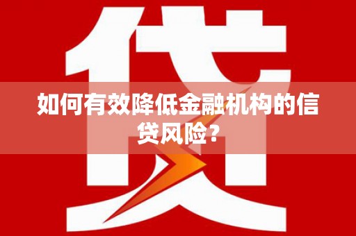 云溪如何有效降低金融机构的信贷风险？