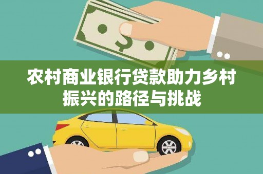 云溪农村商业银行贷款助力乡村振兴的路径与挑战