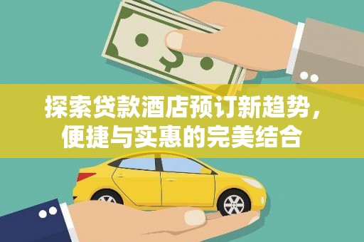 云溪探索贷款酒店预订新趋势，便捷与实惠的完美结合