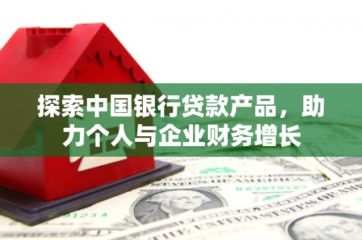 云溪探索中国银行贷款产品，助力个人与企业财务增长