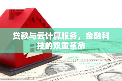 云溪贷款与云计算服务，金融科技的双重革命