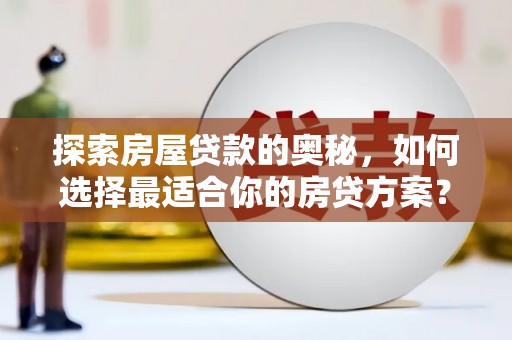 云溪探索房屋贷款的奥秘，如何选择最适合你的房贷方案？