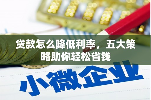 云溪贷款怎么降低利率，五大策略助你轻松省钱