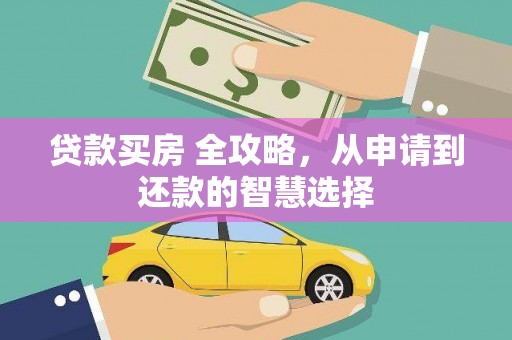云溪贷款买房 全攻略，从申请到还款的智慧选择