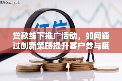 云溪贷款线下推广活动，如何通过创新策略提升客户参与度