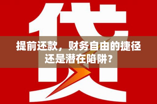 云溪提前还款，财务自由的捷径还是潜在陷阱？