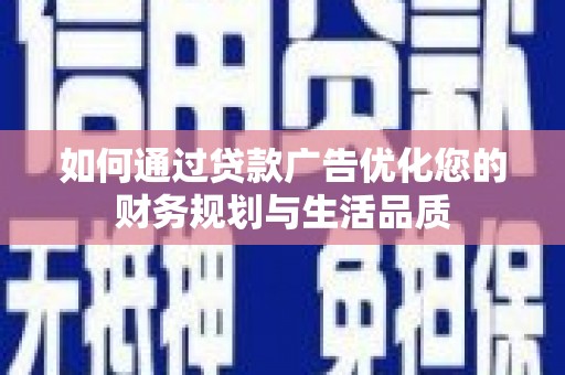 云溪如何通过贷款广告优化您的财务规划与生活品质