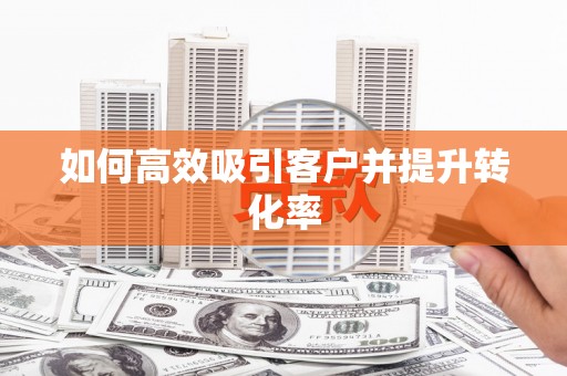 云溪如何高效吸引客户并提升转化率