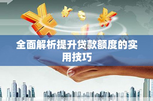 云溪全面解析提升贷款额度的实用技巧