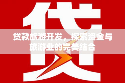 云溪贷款旅游开发，探索资金与旅游业的完美结合