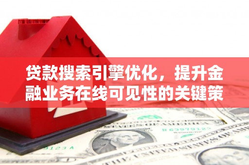 云溪贷款搜索引擎优化，提升金融业务在线可见性的关键策略