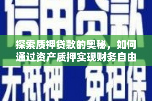 云溪探索质押贷款的奥秘，如何通过资产质押实现财务自由