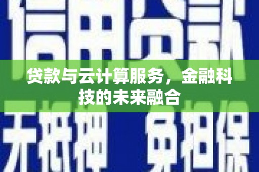 云溪贷款与云计算服务，金融科技的未来融合