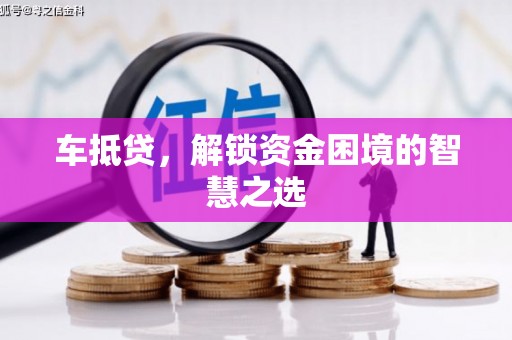云溪车抵贷，解锁资金困境的智慧之选