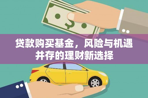 云溪贷款购买基金，风险与机遇并存的理财新选择