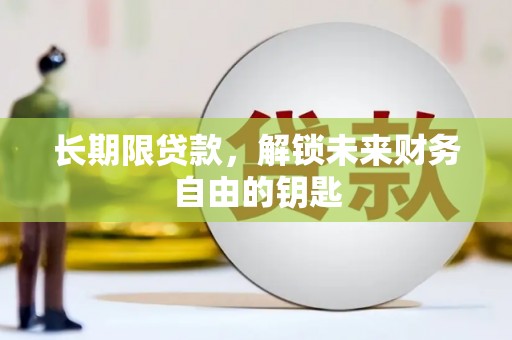 云溪长期限贷款，解锁未来财务自由的钥匙