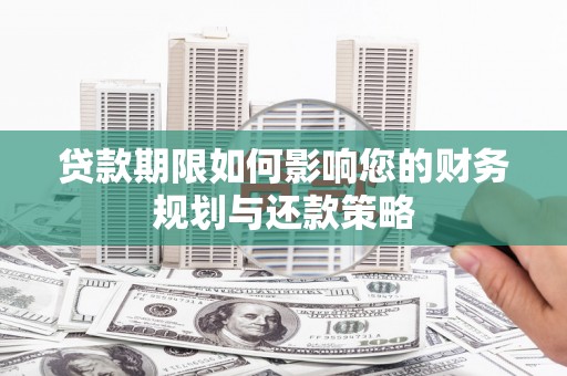 云溪贷款期限如何影响您的财务规划与还款策略
