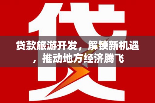 云溪贷款旅游开发，解锁新机遇，推动地方经济腾飞