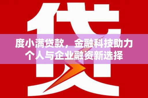 云溪度小满贷款，金融科技助力个人与企业融资新选择