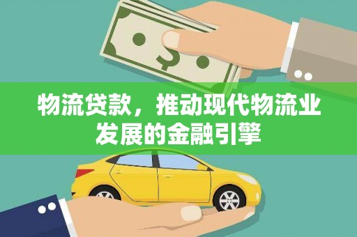 云溪物流贷款，推动现代物流业发展的金融引擎