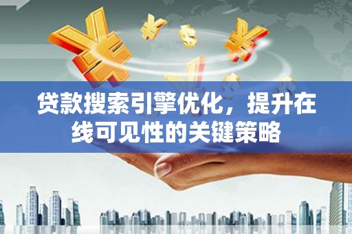 云溪贷款搜索引擎优化，提升在线可见性的关键策略