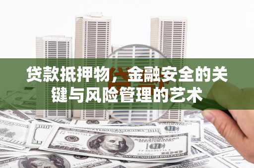 云溪贷款抵押物，金融安全的关键与风险管理的艺术