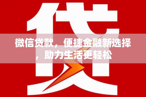 云溪微信贷款，便捷金融新选择，助力生活更轻松
