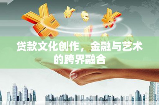 云溪贷款文化创作，金融与艺术的跨界融合