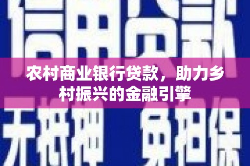 云溪农村商业银行贷款，助力乡村振兴的金融引擎