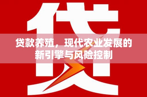 云溪贷款养殖，现代农业发展的新引擎与风险控制