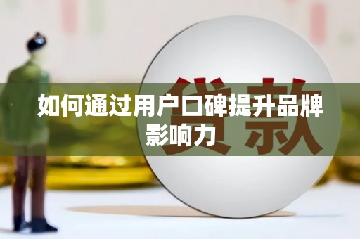 云溪如何通过用户口碑提升品牌影响力