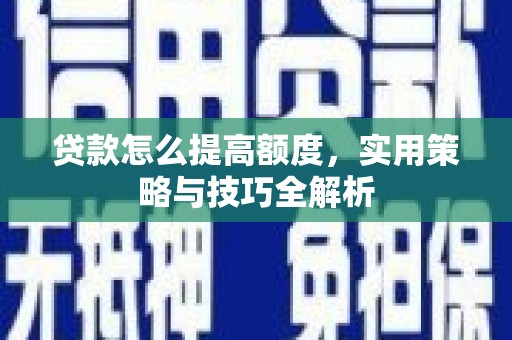 云溪贷款怎么提高额度，实用策略与技巧全解析