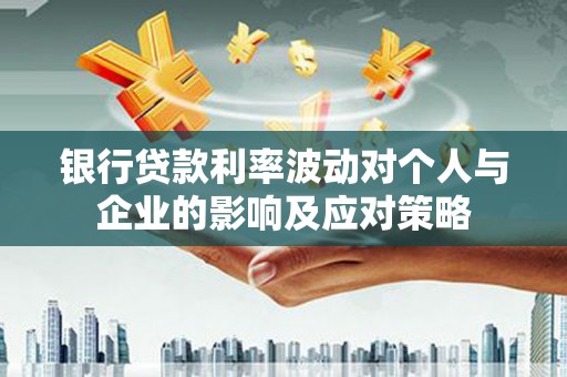 云溪银行贷款利率波动对个人与企业的影响及应对策略