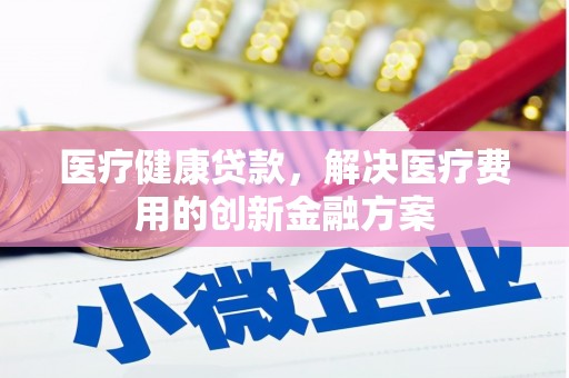 云溪医疗健康贷款，解决医疗费用的创新金融方案