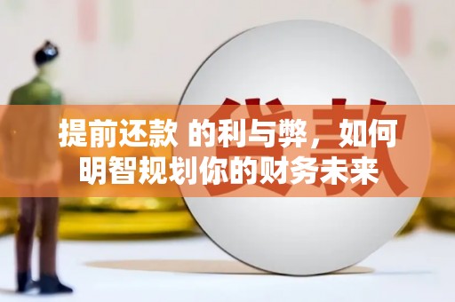 云溪提前还款 的利与弊，如何明智规划你的财务未来