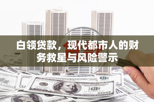 云溪白领贷款，现代都市人的财务救星与风险警示