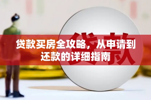云溪贷款买房全攻略，从申请到还款的详细指南