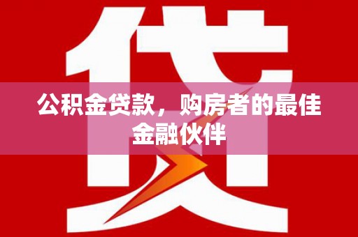云溪公积金贷款，购房者的最佳金融伙伴
