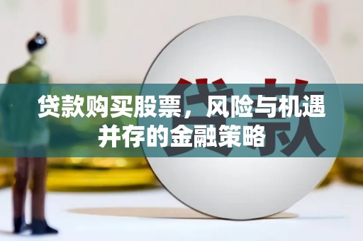 云溪贷款购买股票，风险与机遇并存的金融策略