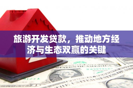 云溪旅游开发贷款，推动地方经济与生态双赢的关键