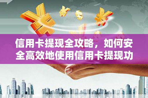 云溪信用卡提现全攻略，如何安全高效地使用信用卡提现功能