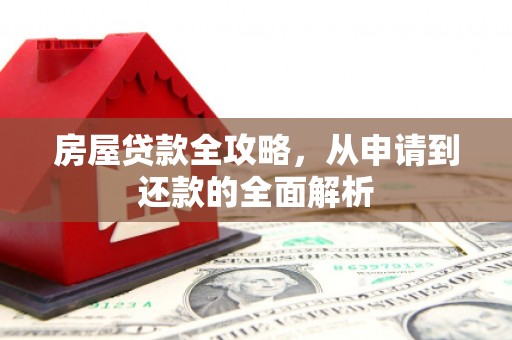 云溪房屋贷款全攻略，从申请到还款的全面解析