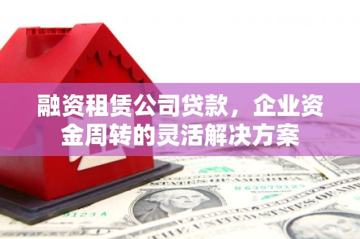 云溪融资租赁公司贷款，企业资金周转的灵活解决方案
