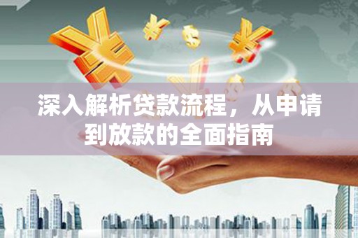 云溪深入解析贷款流程，从申请到放款的全面指南
