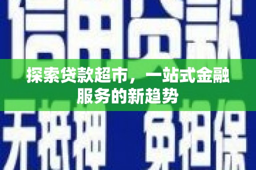 云溪探索贷款超市，一站式金融服务的新趋势